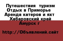 Путешествия, туризм Отдых в Приморье - Аренда катеров и яхт. Хабаровский край,Амурск г.